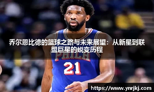 乔尔恩比德的篮球之路与未来展望：从新星到联盟巨星的蜕变历程