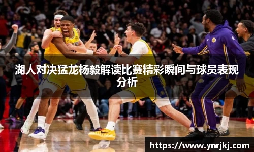 湖人对决猛龙杨毅解读比赛精彩瞬间与球员表现分析